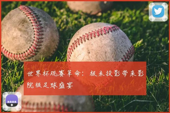 世界杯观赛革命：极米投影带来影院级足球盛宴