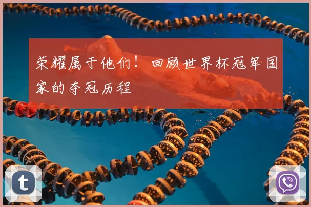 荣耀属于他们！回顾世界杯冠军国家的夺冠历程
