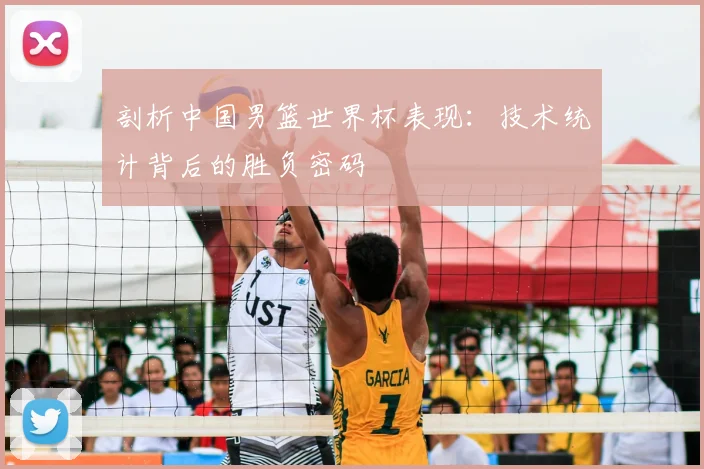 剖析中国男篮世界杯表现：技术统计背后的胜负密码
