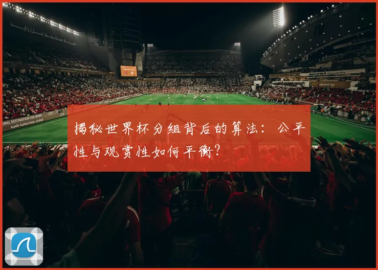 揭秘世界杯分组背后的算法：公平性与观赏性如何平衡？