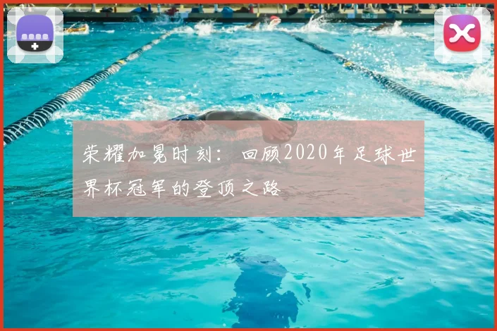荣耀加冕时刻：回顾2020年足球世界杯冠军的登顶之路