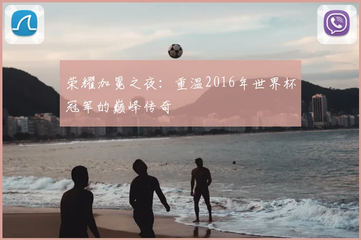 荣耀加冕之夜：重温2016年世界杯冠军的巅峰传奇