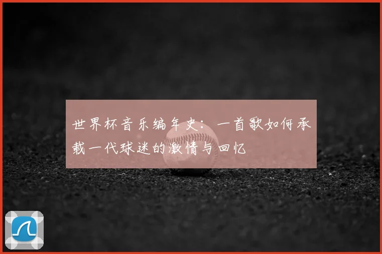 世界杯音乐编年史：一首歌如何承载一代球迷的激情与回忆