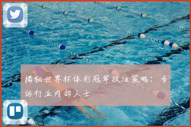 揭秘世界杯体彩冠军投注策略：专访行业内部人士