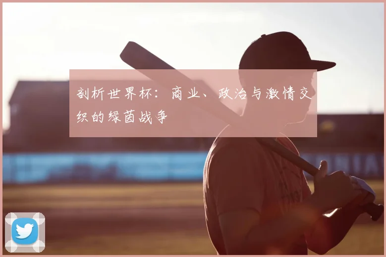 剖析世界杯：商业、政治与激情交织的绿茵战争