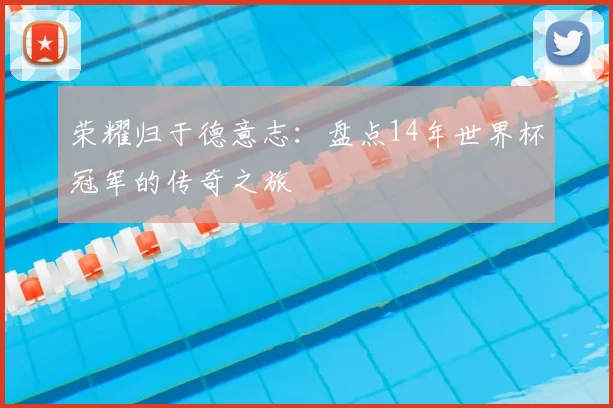 荣耀归于德意志：盘点14年世界杯冠军的传奇之旅