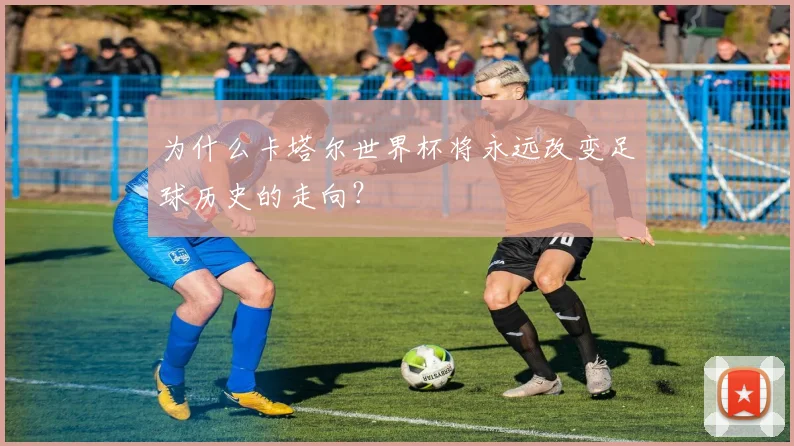 为什么卡塔尔世界杯将永远改变足球历史的走向？