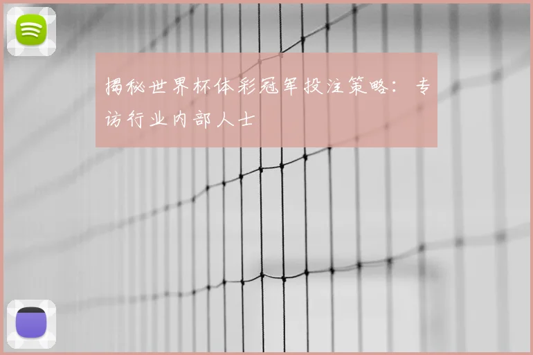 揭秘世界杯体彩冠军投注策略：专访行业内部人士