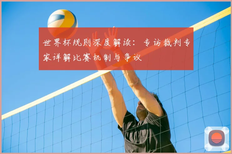 世界杯规则深度解读：专访裁判专家详解比赛机制与争议