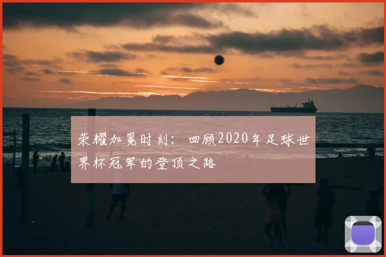荣耀加冕时刻：回顾2020年足球世界杯冠军的登顶之路