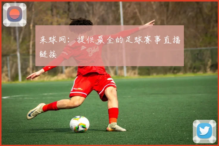来球网：提供最全的足球赛事直播链接