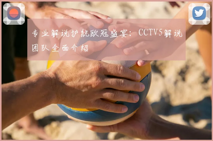专业解说护航欧冠盛宴：CCTV5解说团队全面介绍