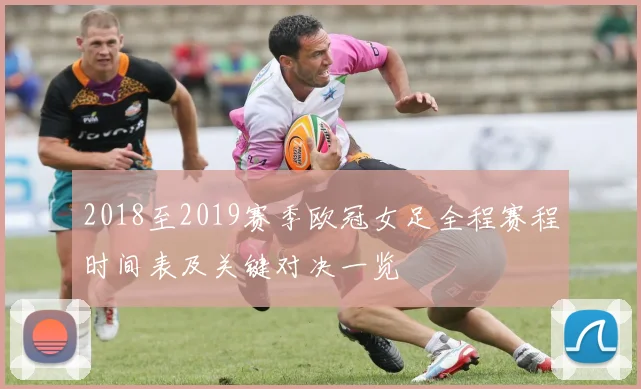 2018至2019赛季欧冠女足全程赛程时间表及关键对决一览