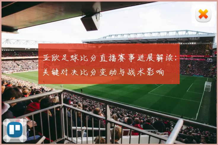 亚欧足球比分直播赛事进展解读：关键对决比分变动与战术影响