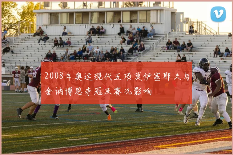 2008年奥运现代五项莫伊塞耶夫与舍讷博恩夺冠及赛况影响