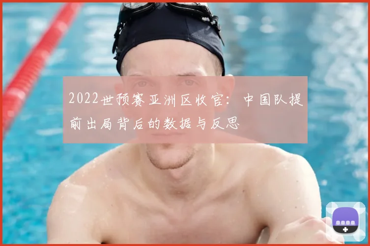 2022世预赛亚洲区收官：中国队提前出局背后的数据与反思
