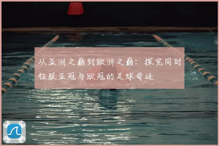 从亚洲之巅到欧洲之巅:探究同时征服亚冠与欧冠的足球奇迹