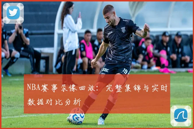 NBA赛事录像回放：完整集锦与实时数据对比分析