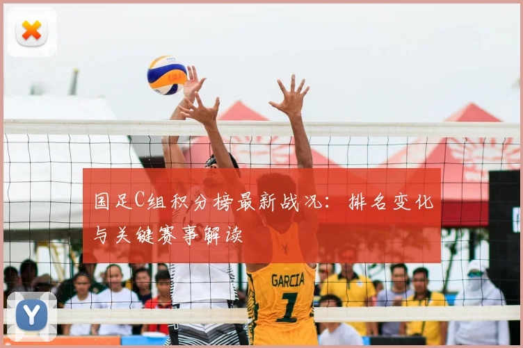 国足C组积分榜最新战况：排名变化与关键赛事解读