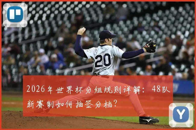 2026年世界杯分组规则详解：48队新赛制如何抽签分档？