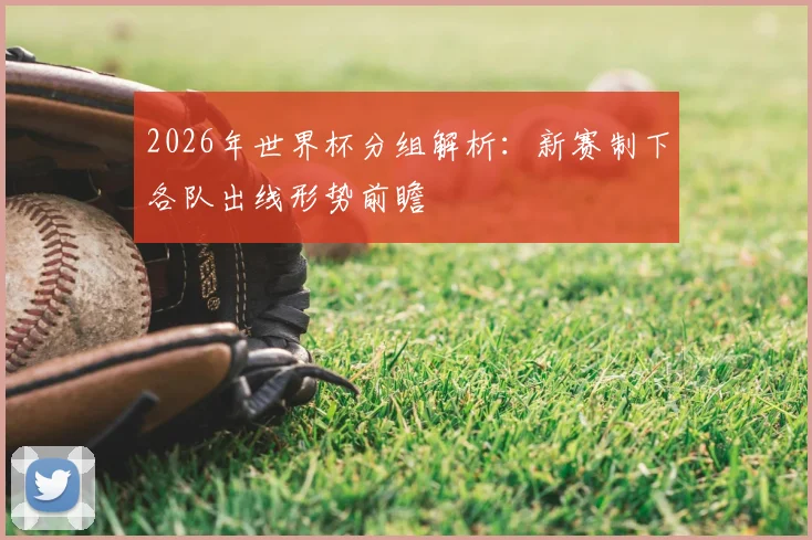 2026年世界杯分组解析：新赛制下各队出线形势前瞻