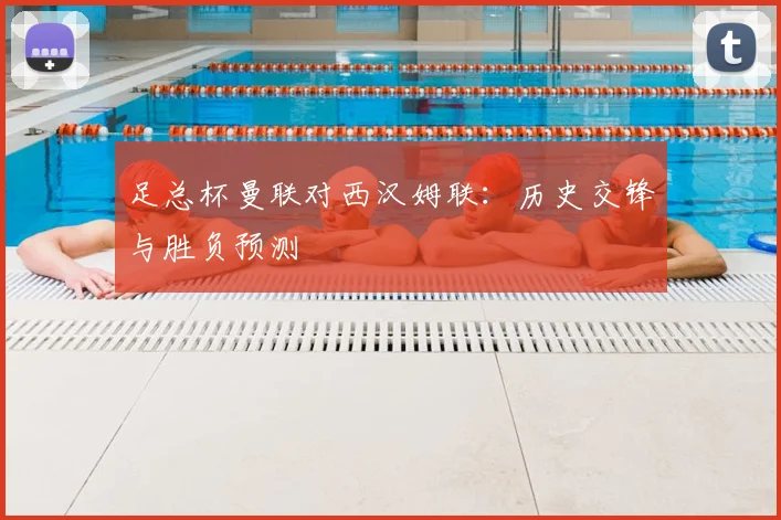 足总杯曼联对西汉姆联：历史交锋与胜负预测