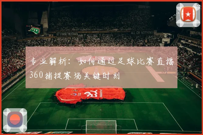专业解析:如何通过足球比赛直播360捕捉赛场关键时刻