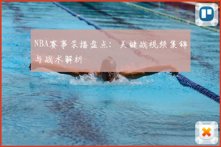 NBA赛事录播盘点：关键战视频集锦与战术解析